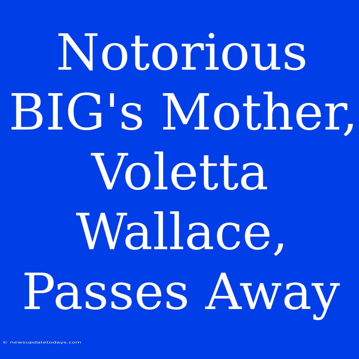 Notorious BIG's Mother, Voletta Wallace, Passes Away