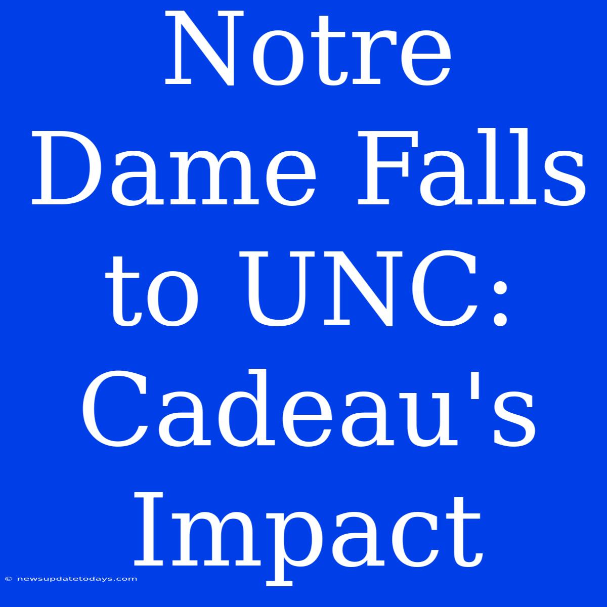 Notre Dame Falls To UNC: Cadeau's Impact