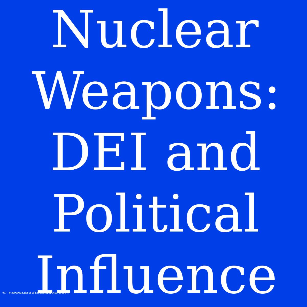 Nuclear Weapons: DEI And Political Influence