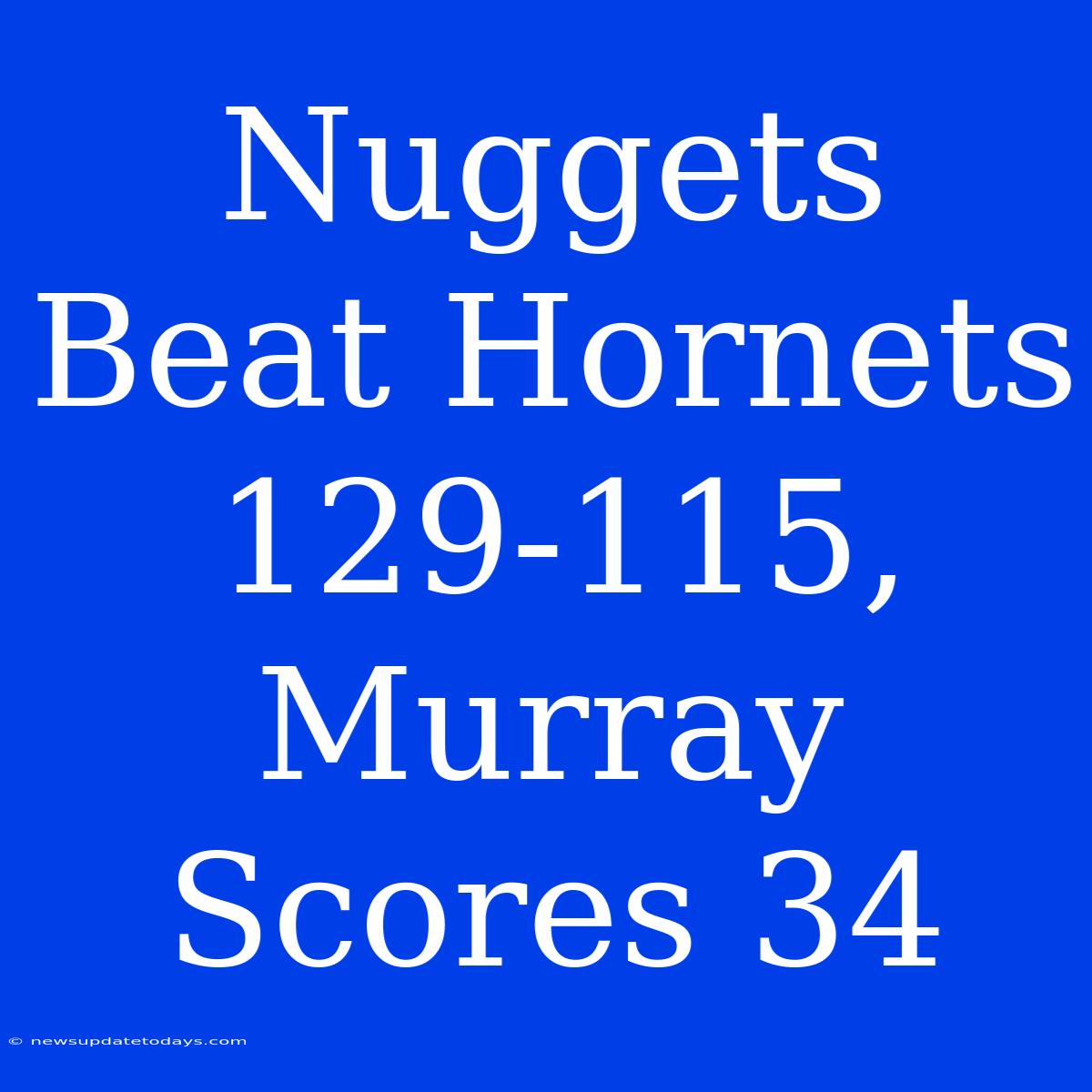 Nuggets Beat Hornets 129-115, Murray Scores 34