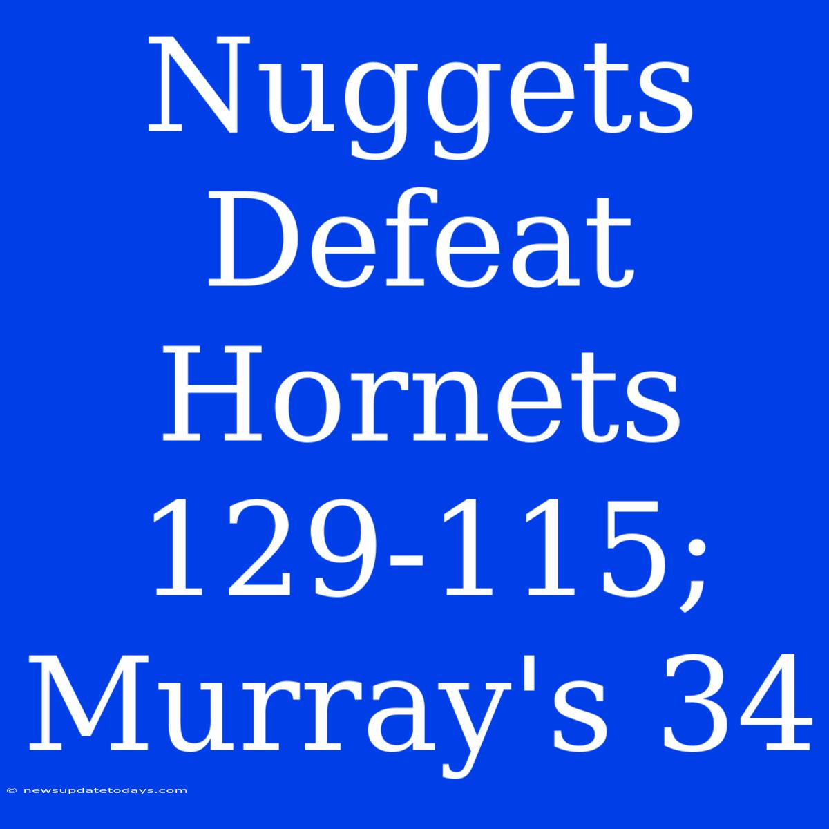 Nuggets Defeat Hornets 129-115; Murray's 34