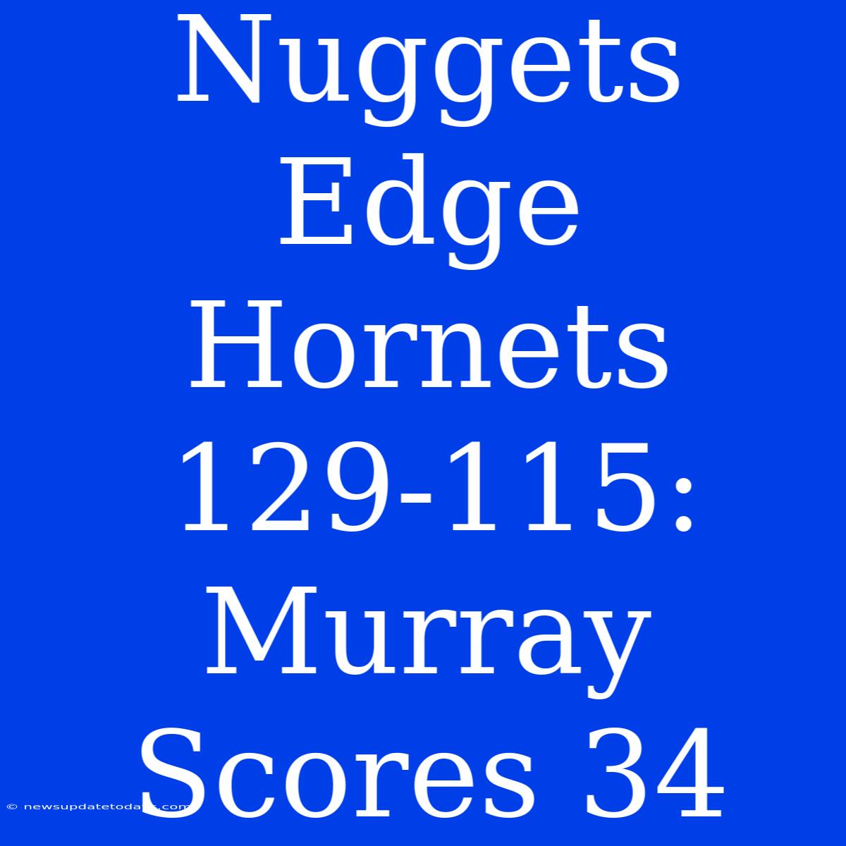 Nuggets Edge Hornets 129-115: Murray Scores 34