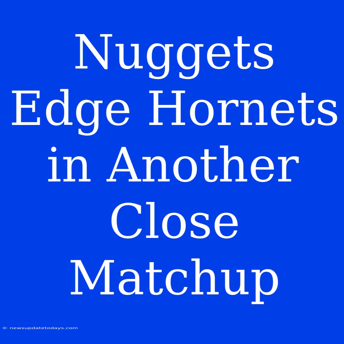 Nuggets Edge Hornets In Another Close Matchup