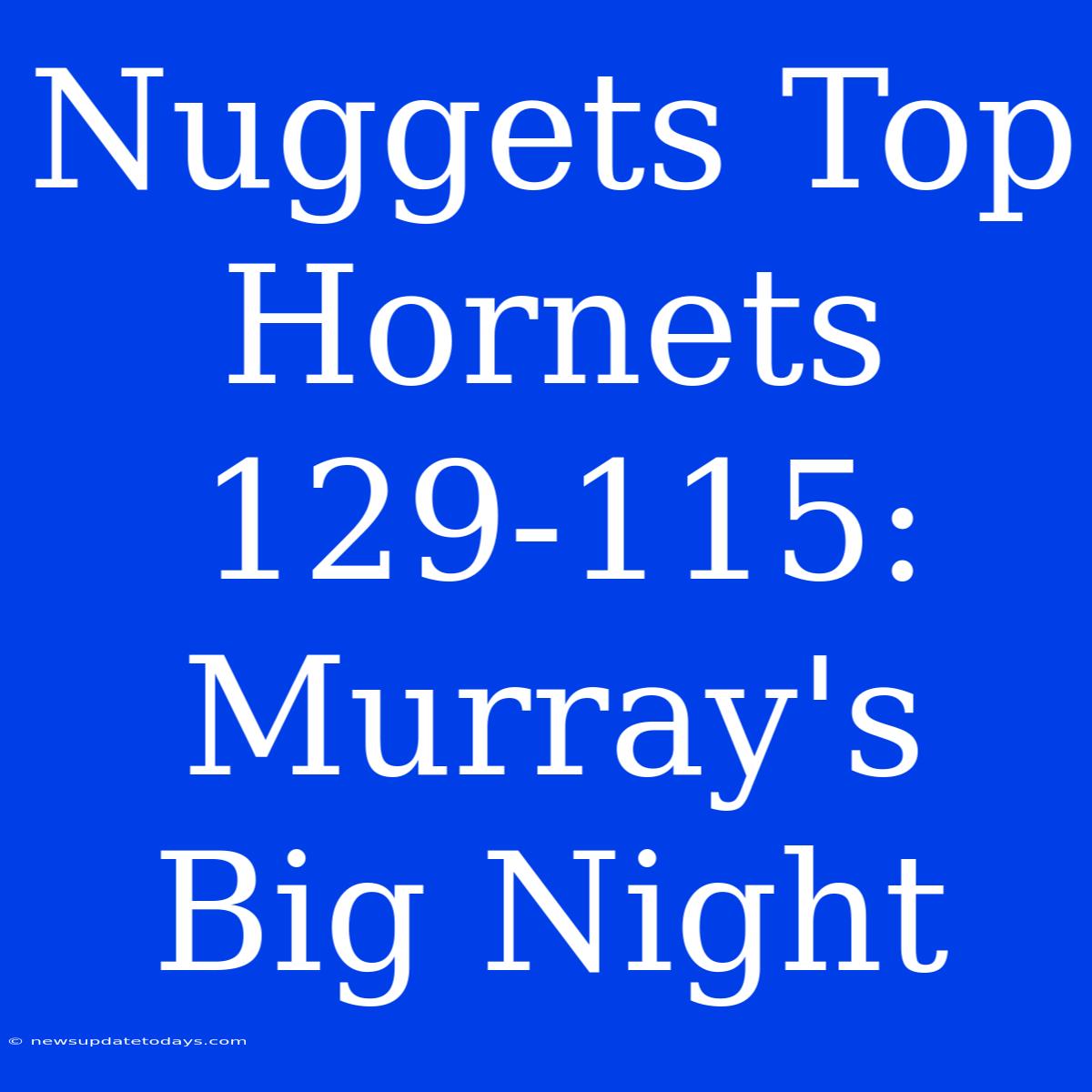 Nuggets Top Hornets 129-115: Murray's Big Night