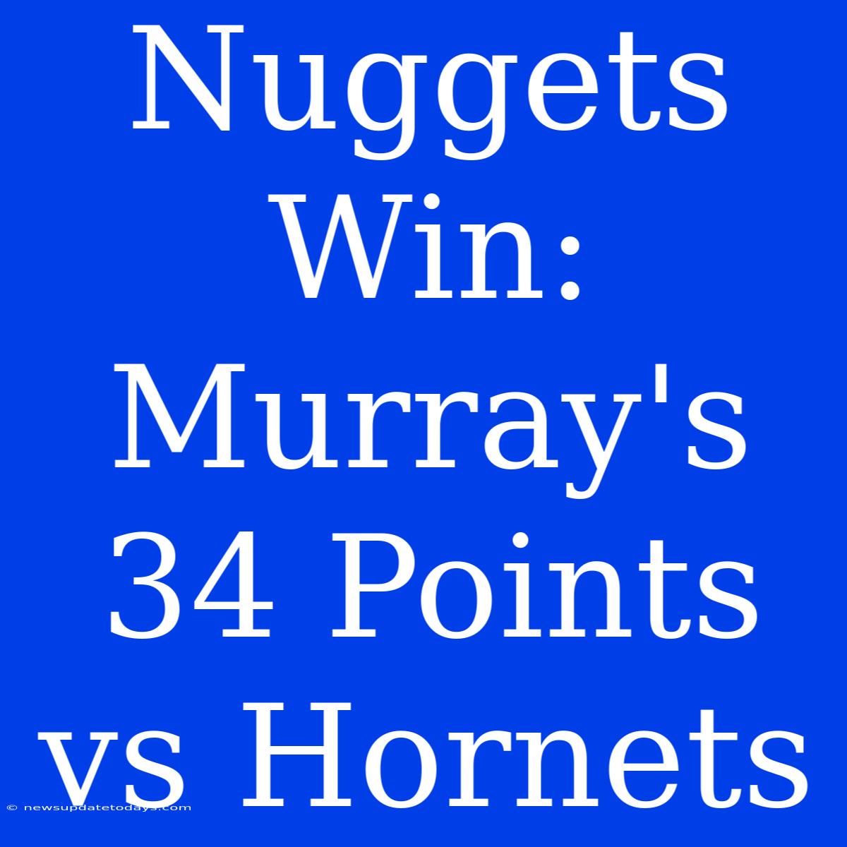 Nuggets Win: Murray's 34 Points Vs Hornets