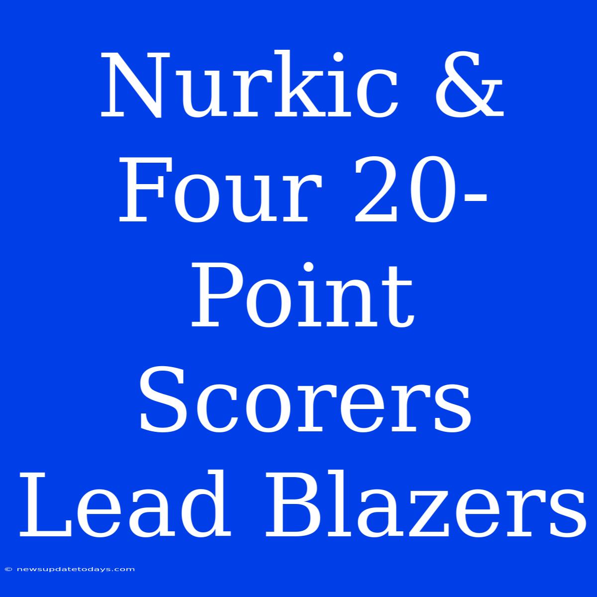 Nurkic & Four 20-Point Scorers Lead Blazers