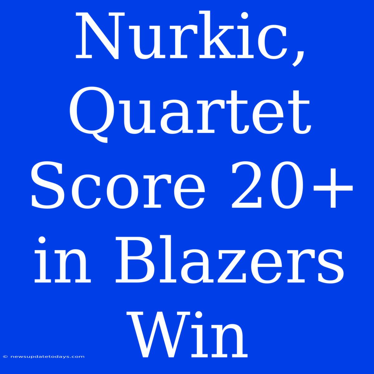 Nurkic, Quartet Score 20+ In Blazers Win