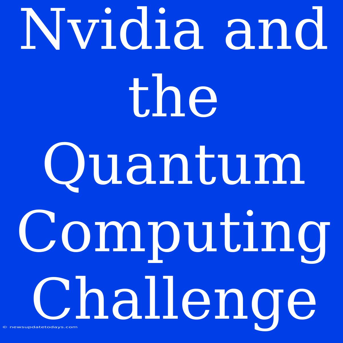 Nvidia And The Quantum Computing Challenge