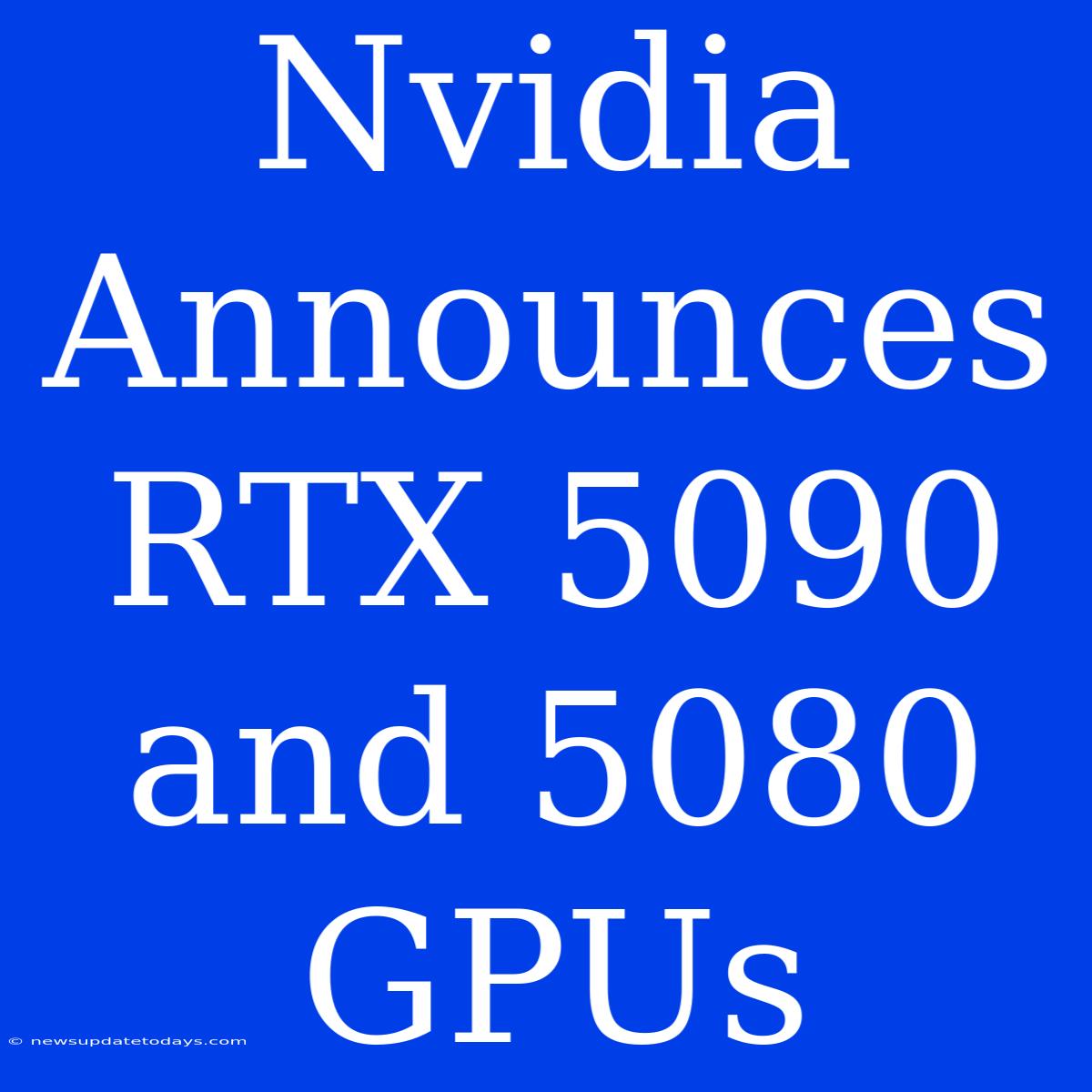 Nvidia Announces RTX 5090 And 5080 GPUs