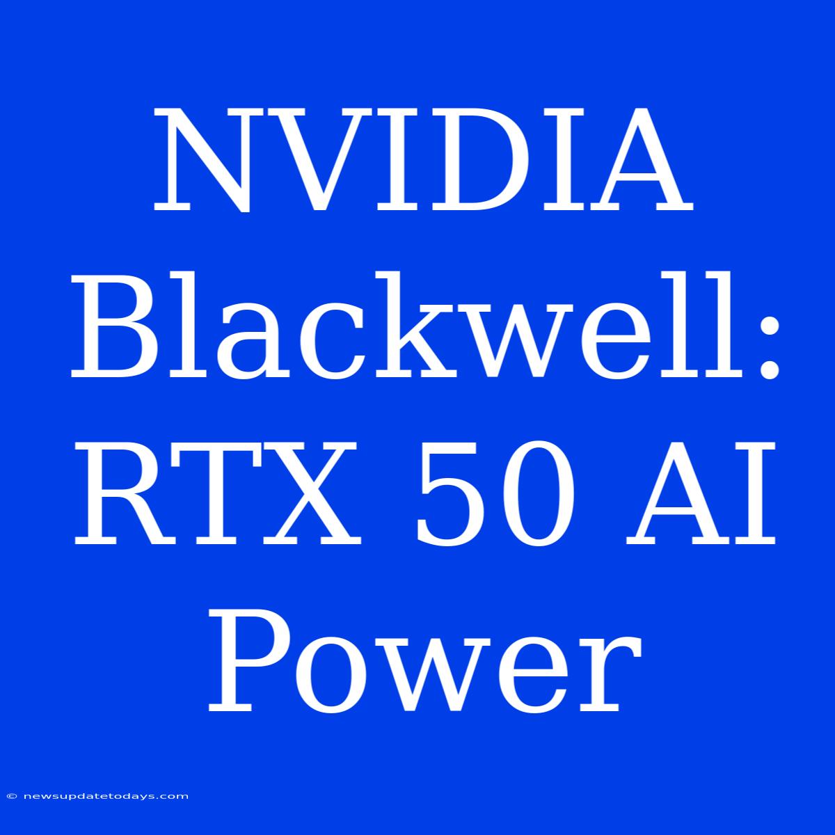 NVIDIA Blackwell: RTX 50 AI Power