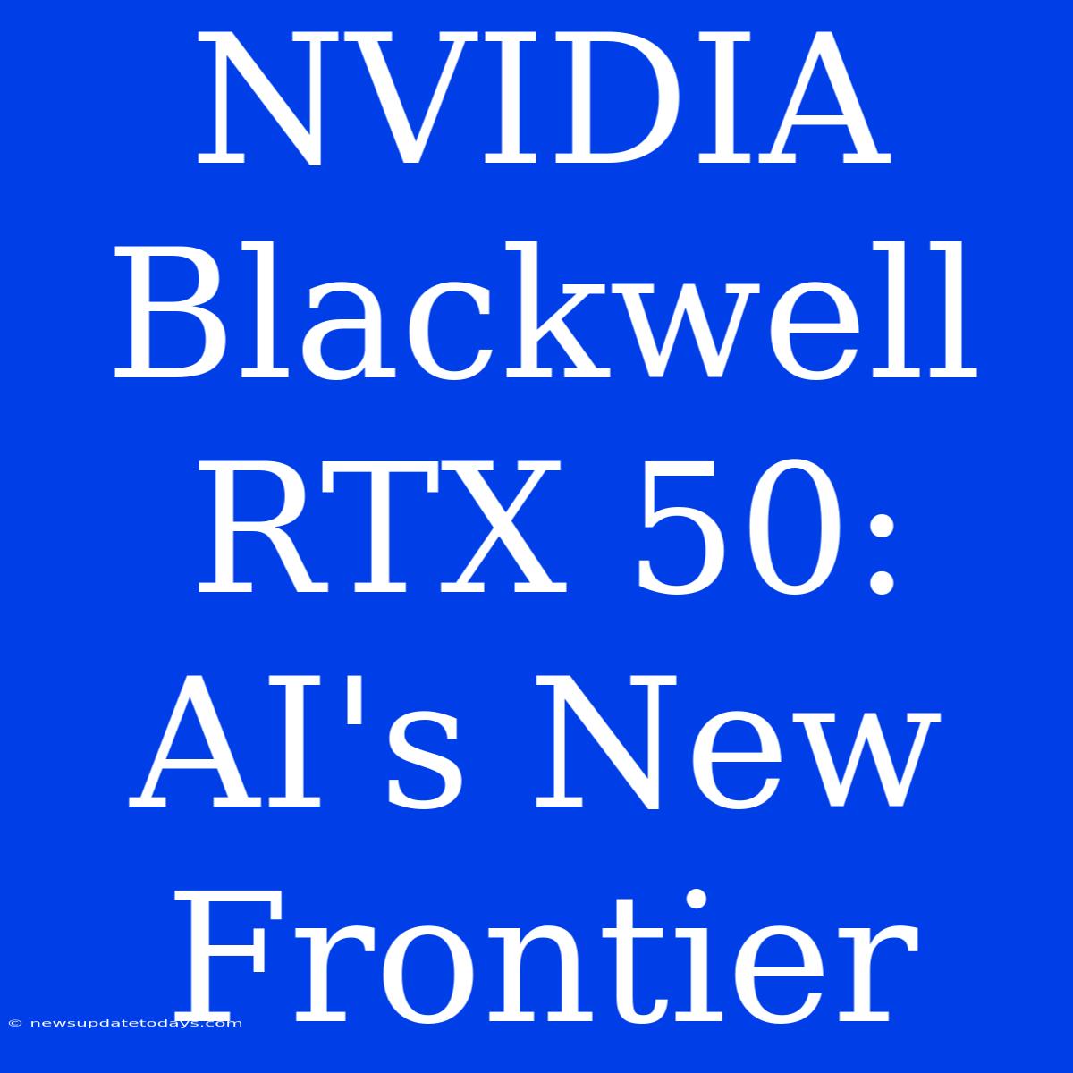 NVIDIA Blackwell RTX 50: AI's New Frontier