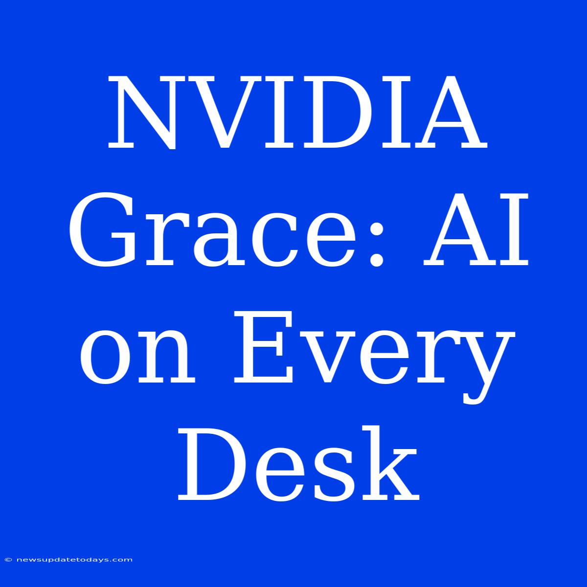 NVIDIA Grace: AI On Every Desk