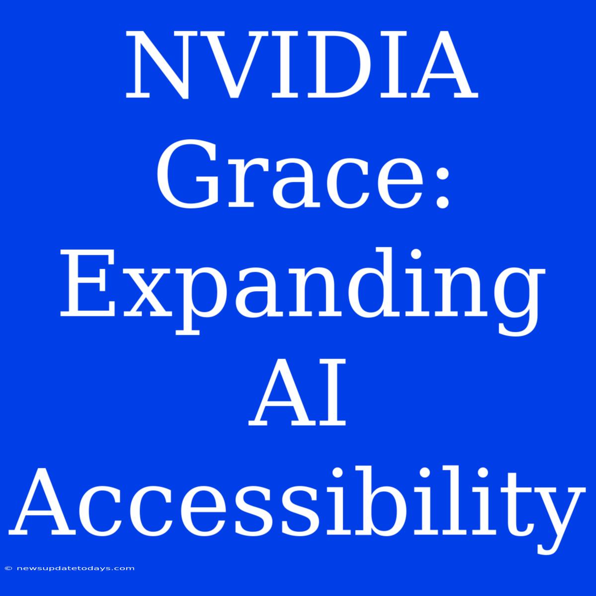 NVIDIA Grace: Expanding AI Accessibility