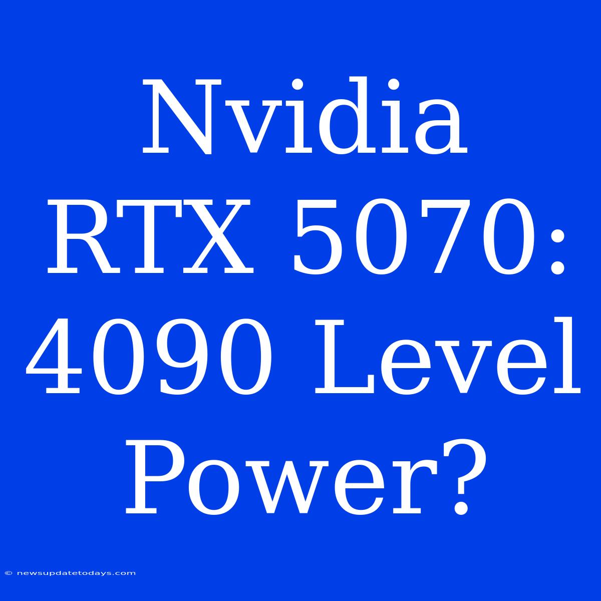 Nvidia RTX 5070: 4090 Level Power?