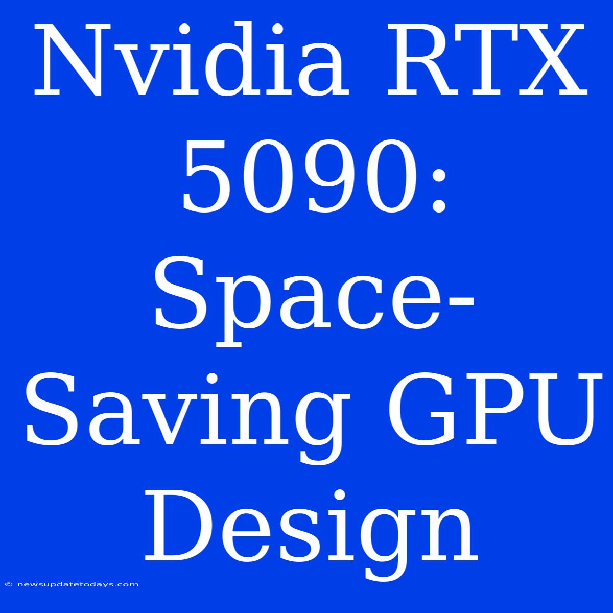 Nvidia RTX 5090: Space-Saving GPU Design