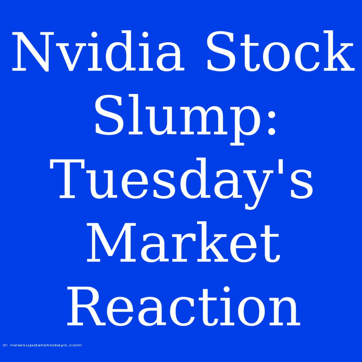 Nvidia Stock Slump: Tuesday's Market Reaction