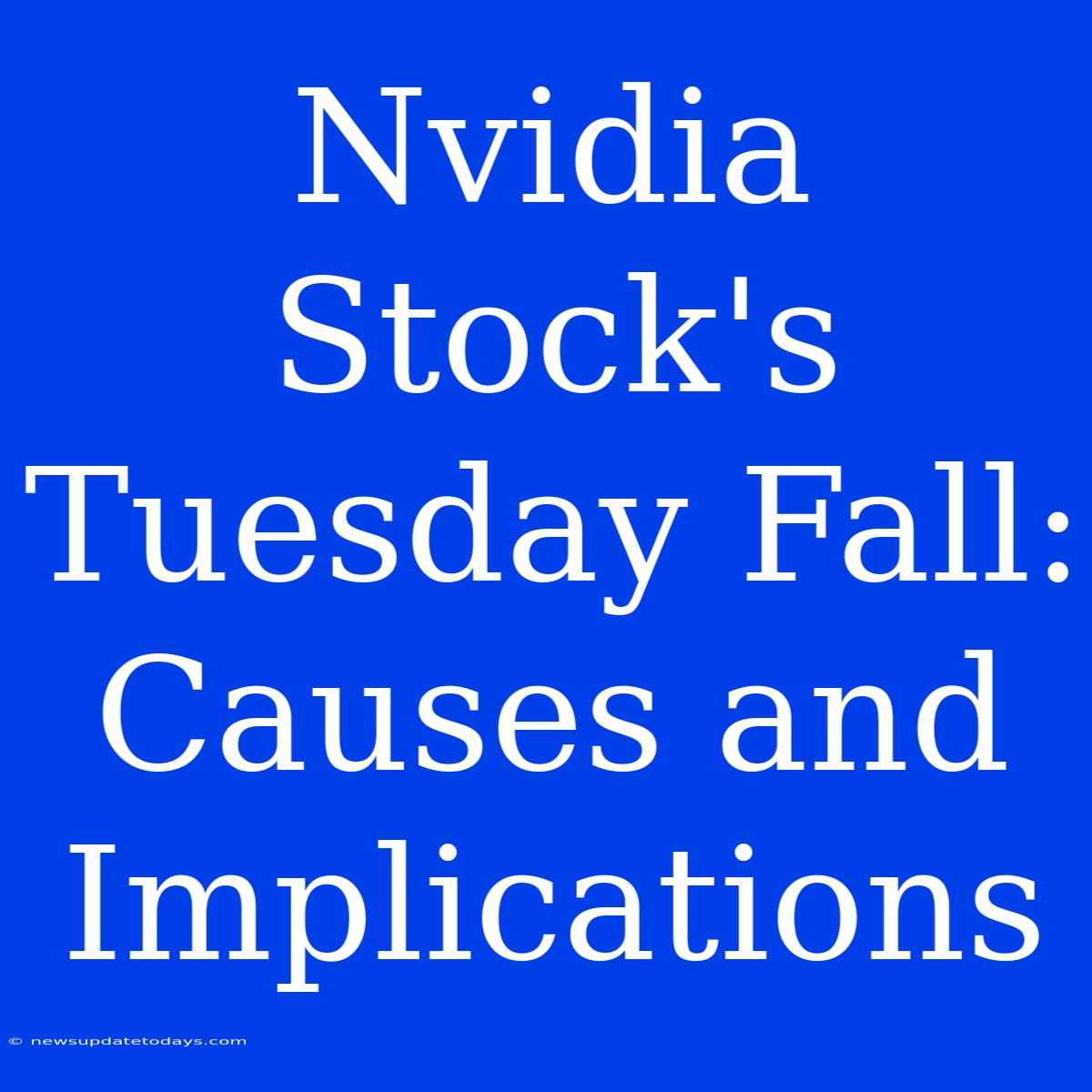 Nvidia Stock's Tuesday Fall: Causes And Implications