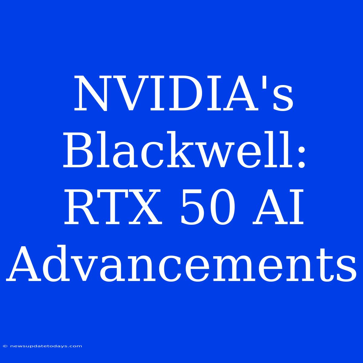 NVIDIA's Blackwell: RTX 50 AI Advancements