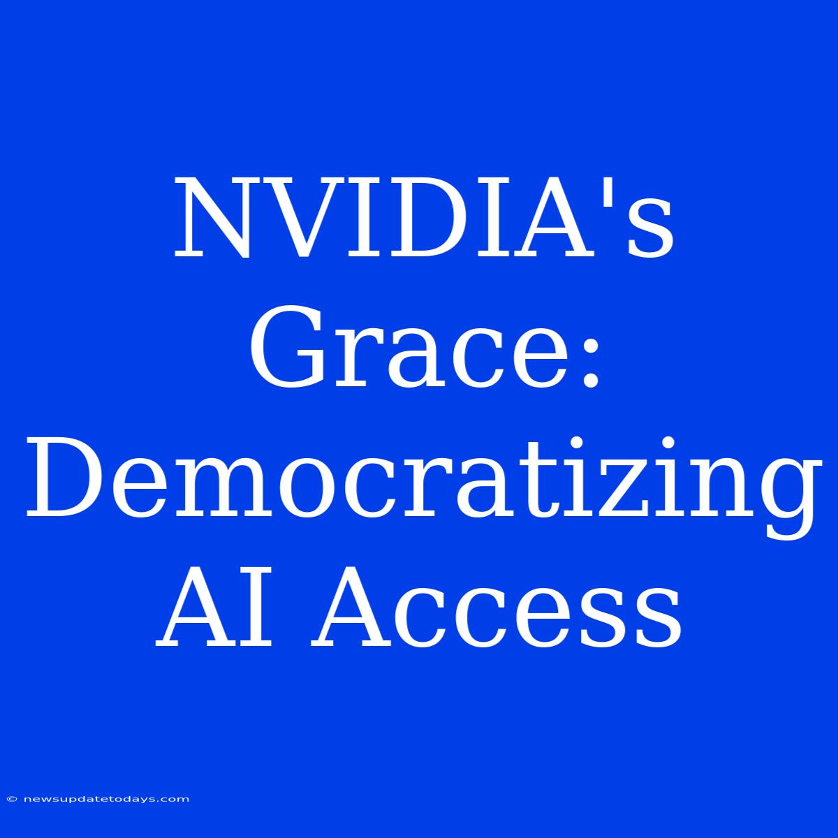 NVIDIA's Grace: Democratizing AI Access