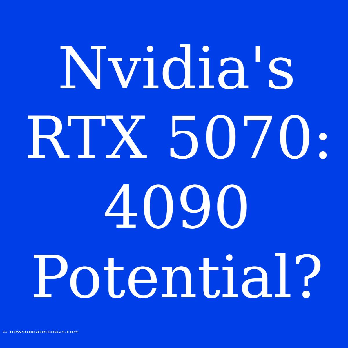 Nvidia's RTX 5070: 4090 Potential?