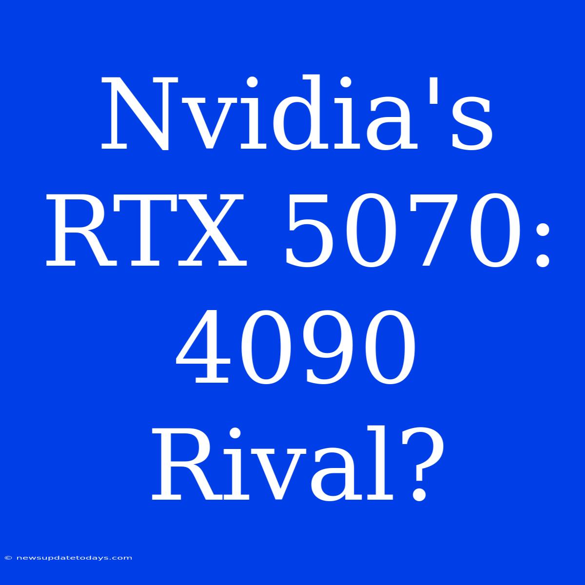 Nvidia's RTX 5070: 4090 Rival?