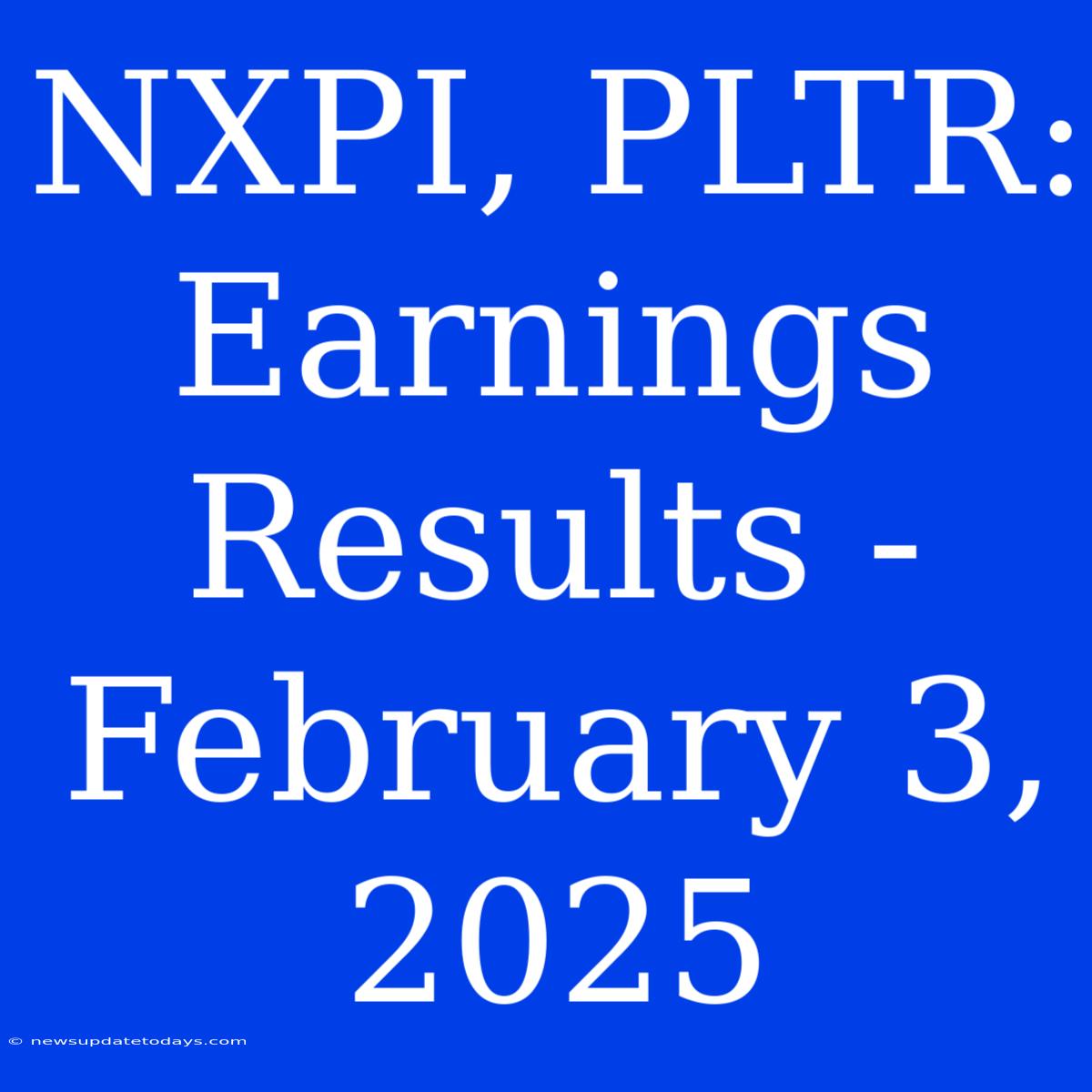 NXPI, PLTR: Earnings Results - February 3, 2025