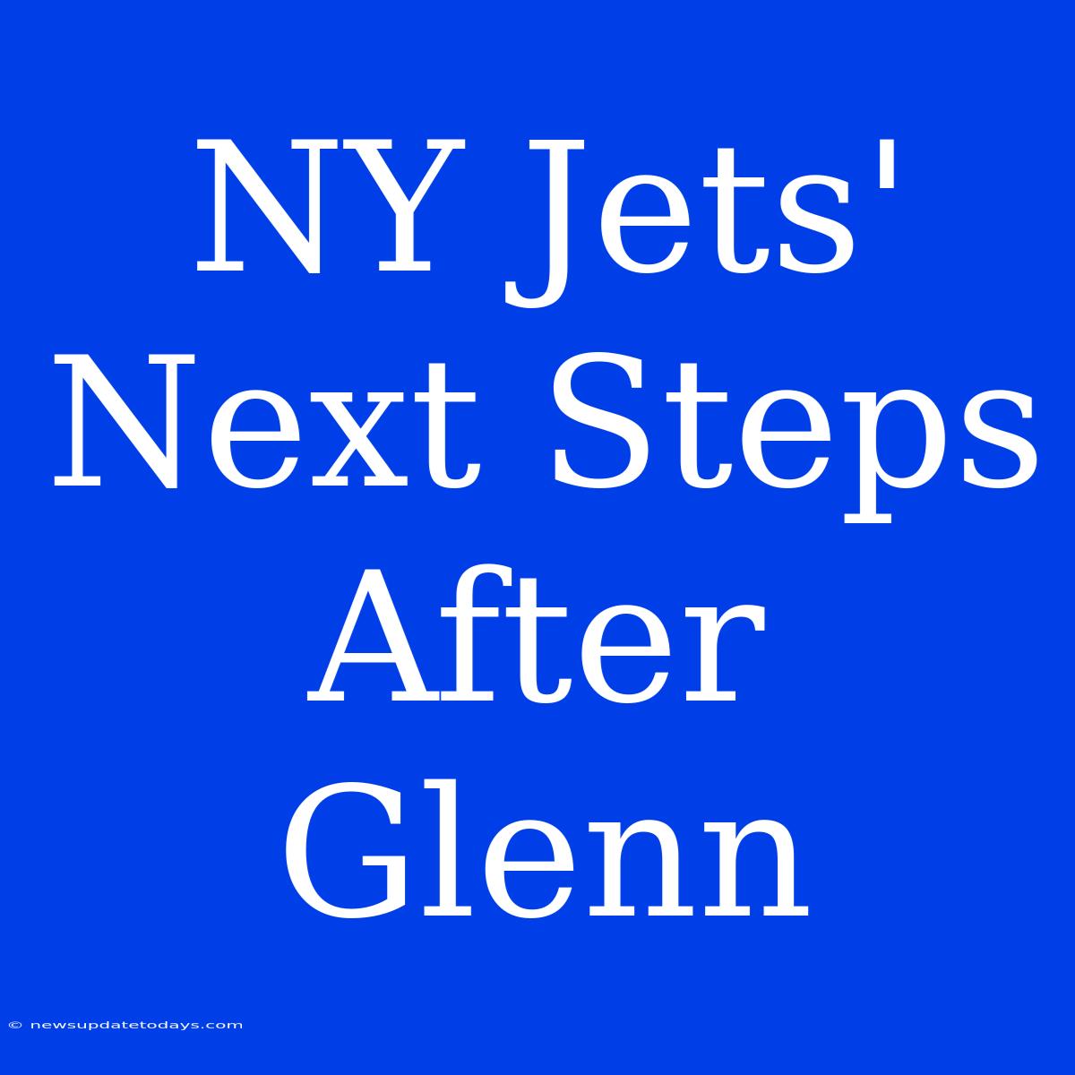 NY Jets' Next Steps After Glenn