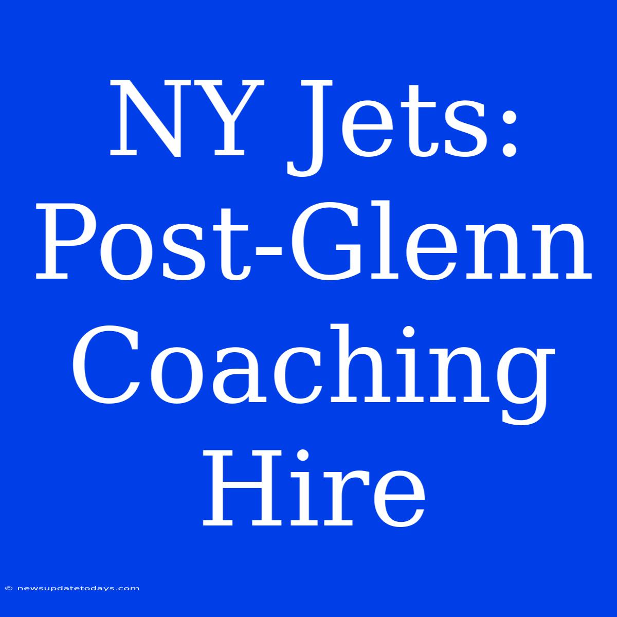 NY Jets: Post-Glenn Coaching Hire