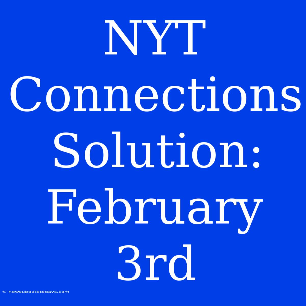 NYT Connections Solution: February 3rd