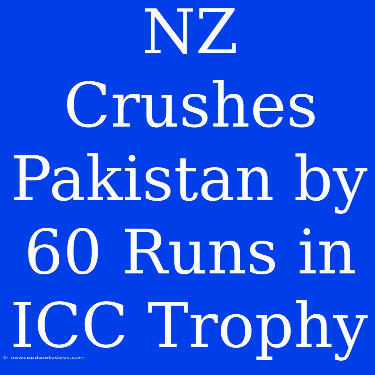 NZ Crushes Pakistan By 60 Runs In ICC Trophy