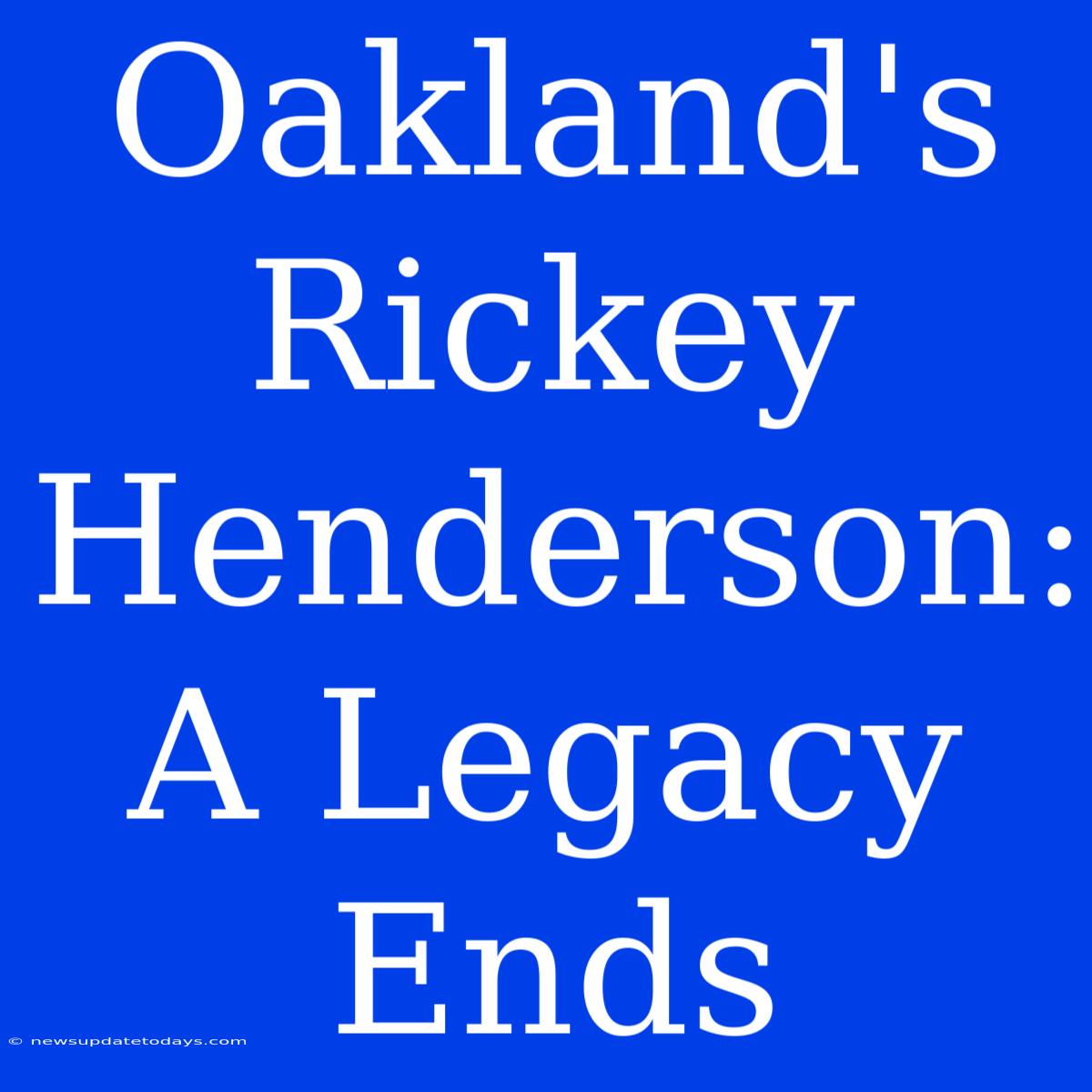 Oakland's Rickey Henderson:  A Legacy Ends