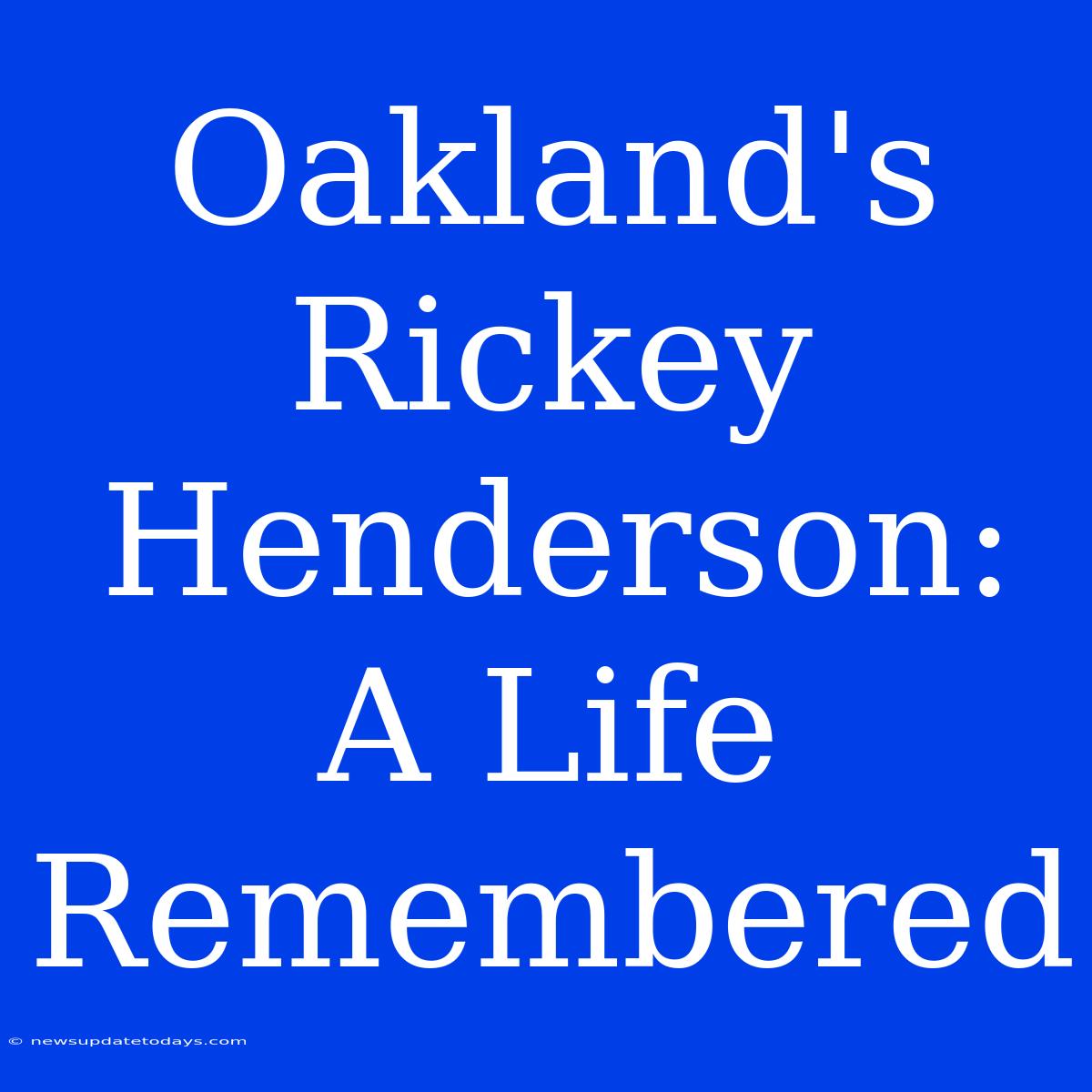 Oakland's Rickey Henderson: A Life Remembered