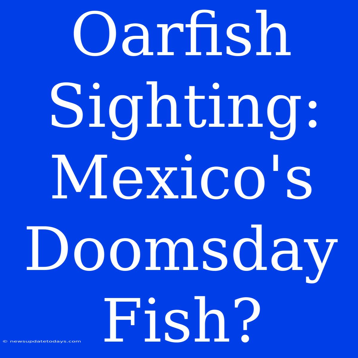 Oarfish Sighting: Mexico's Doomsday Fish?