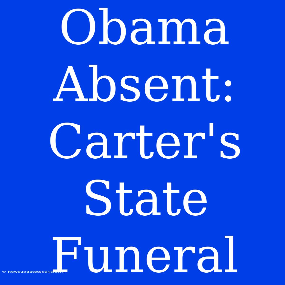 Obama Absent: Carter's State Funeral