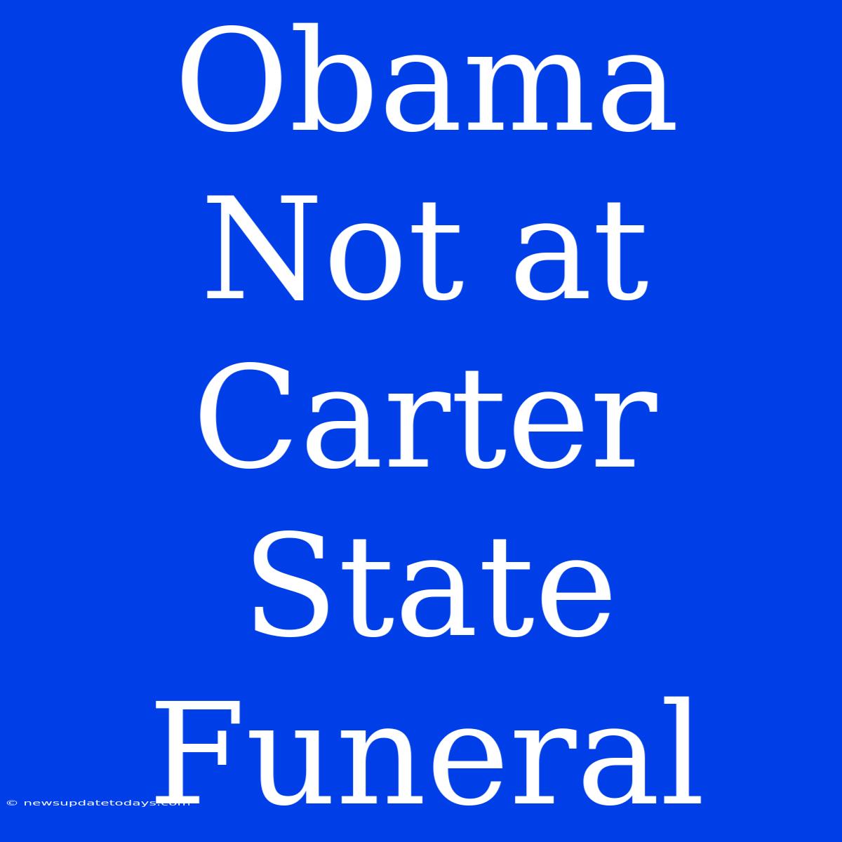 Obama Not At Carter State Funeral