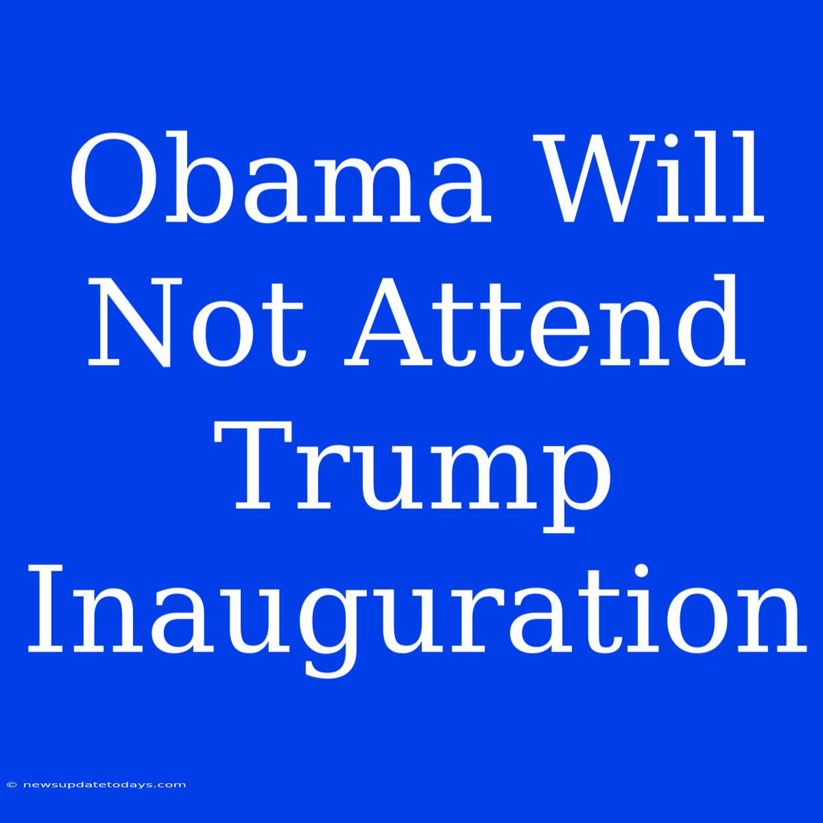 Obama Will Not Attend Trump Inauguration