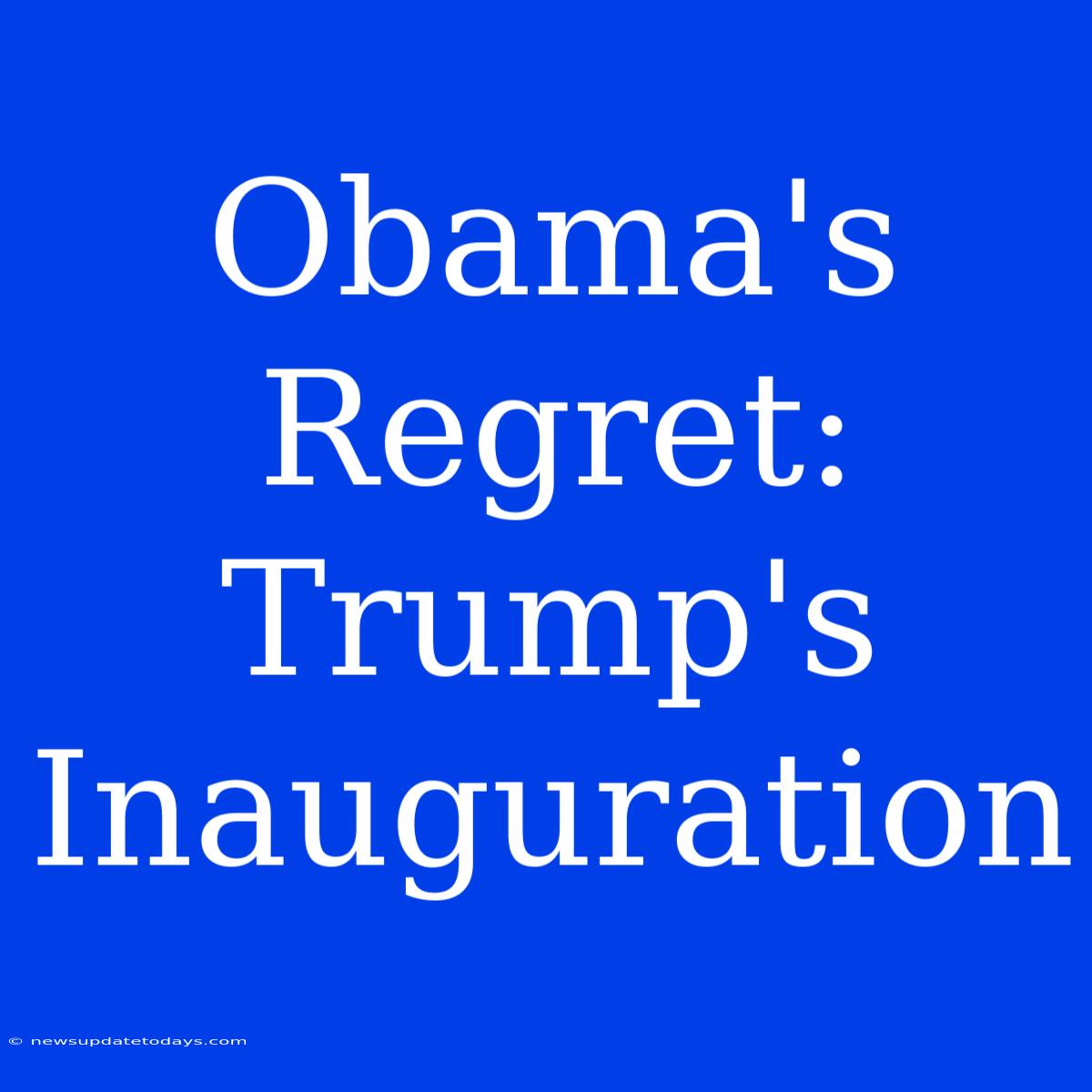 Obama's Regret: Trump's Inauguration