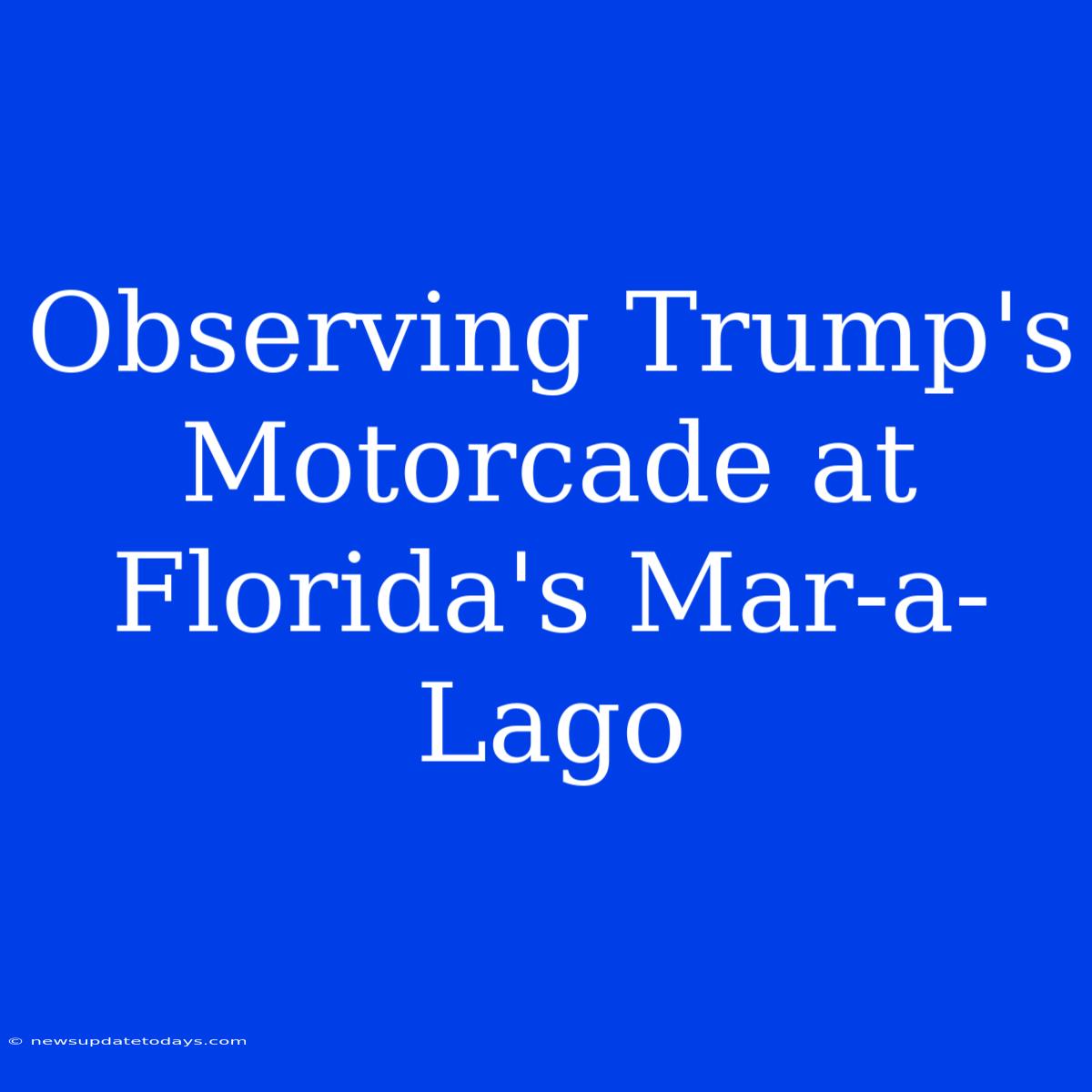 Observing Trump's Motorcade At Florida's Mar-a-Lago