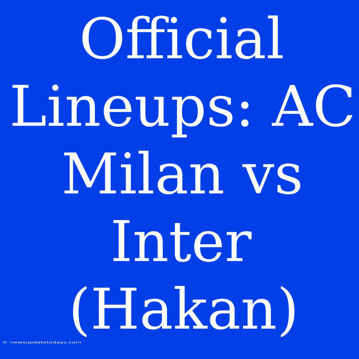 Official Lineups: AC Milan Vs Inter (Hakan)