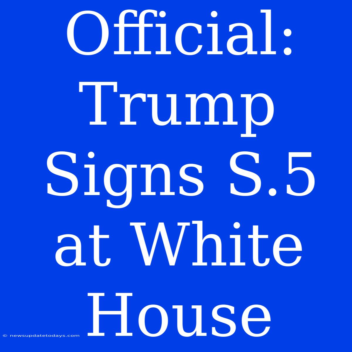 Official: Trump Signs S.5 At White House