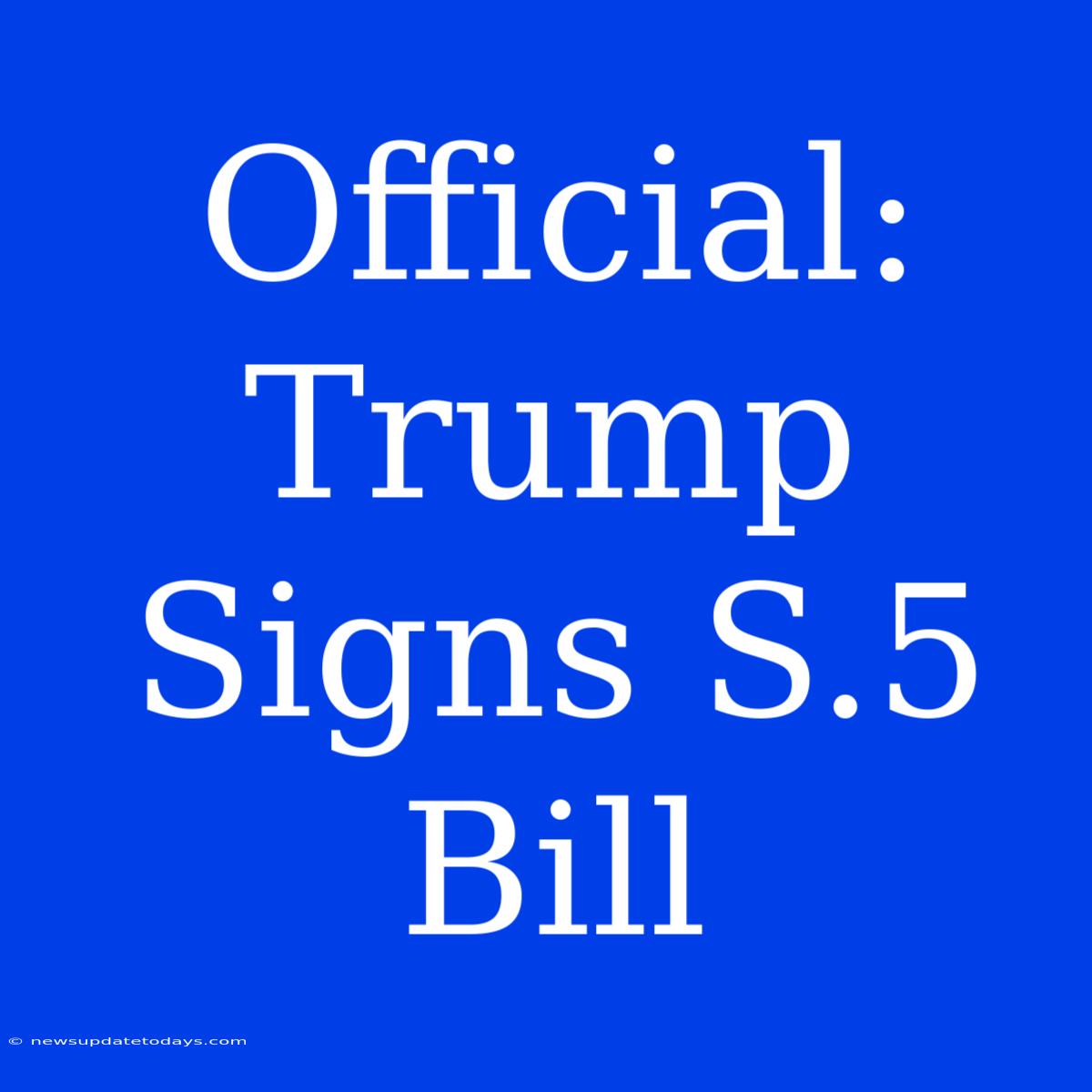 Official: Trump Signs S.5 Bill