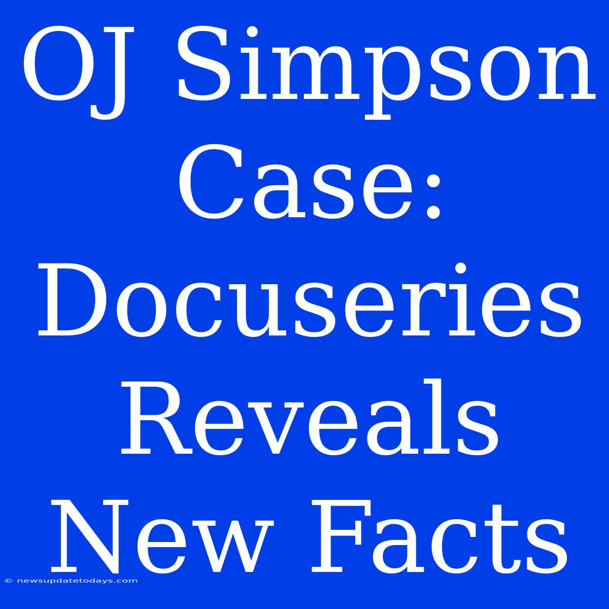 OJ Simpson Case: Docuseries Reveals New Facts