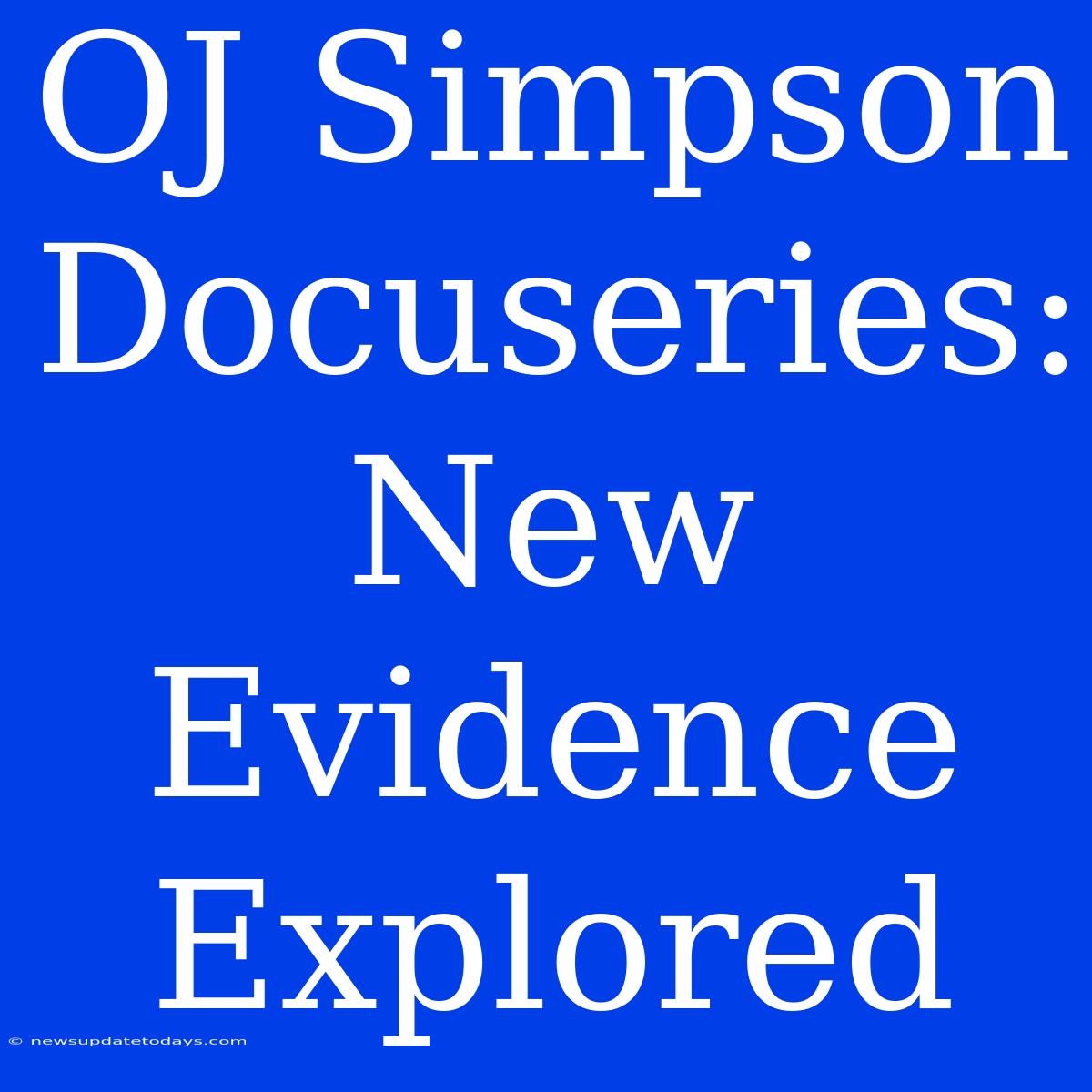 OJ Simpson Docuseries: New Evidence Explored