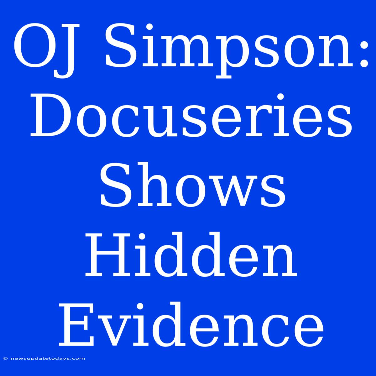 OJ Simpson: Docuseries Shows Hidden Evidence