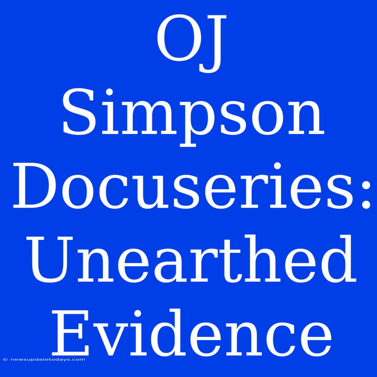 OJ Simpson Docuseries: Unearthed Evidence