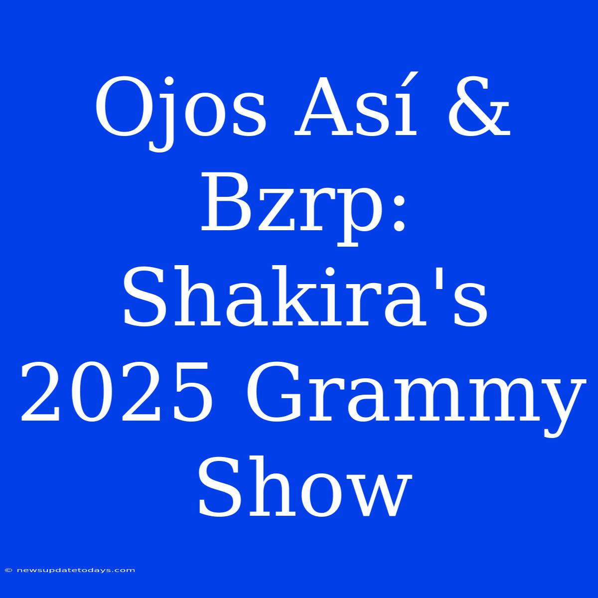 Ojos Así & Bzrp: Shakira's 2025 Grammy Show