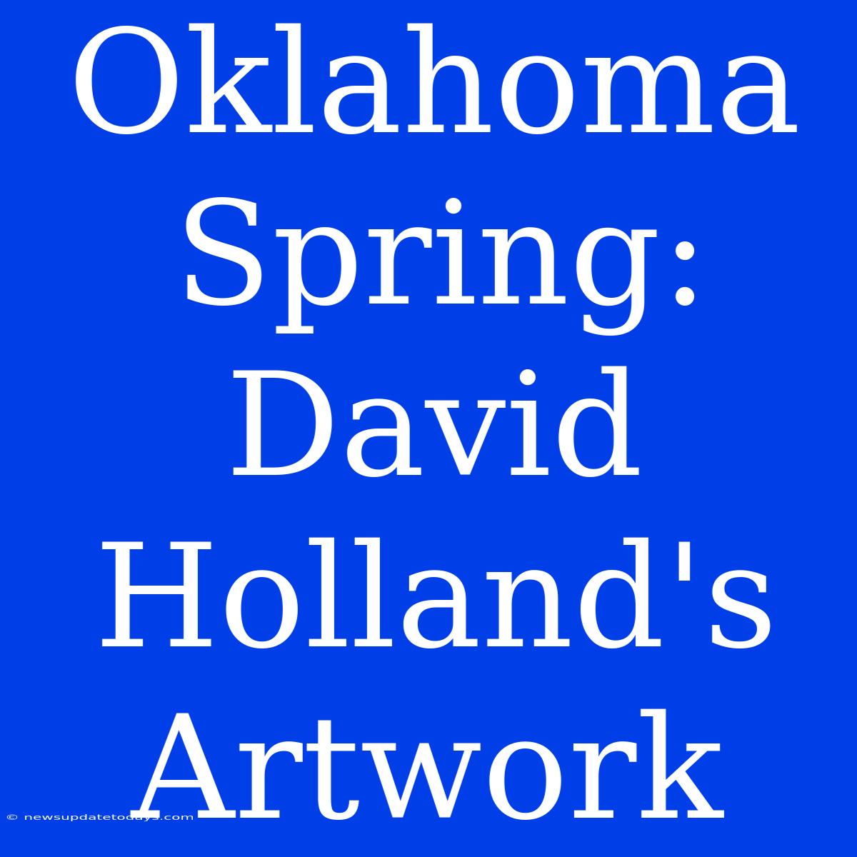 Oklahoma Spring: David Holland's Artwork