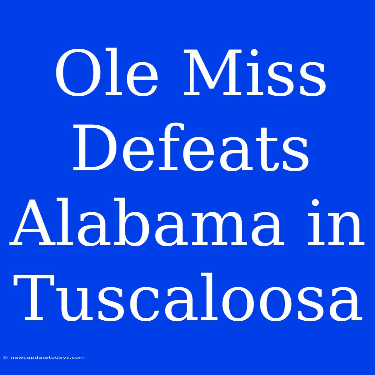 Ole Miss Defeats Alabama In Tuscaloosa