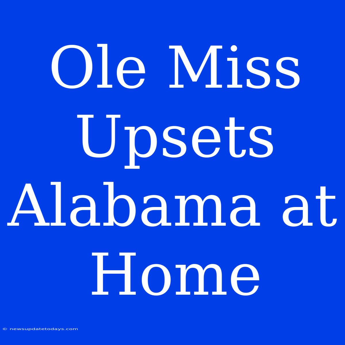 Ole Miss Upsets Alabama At Home