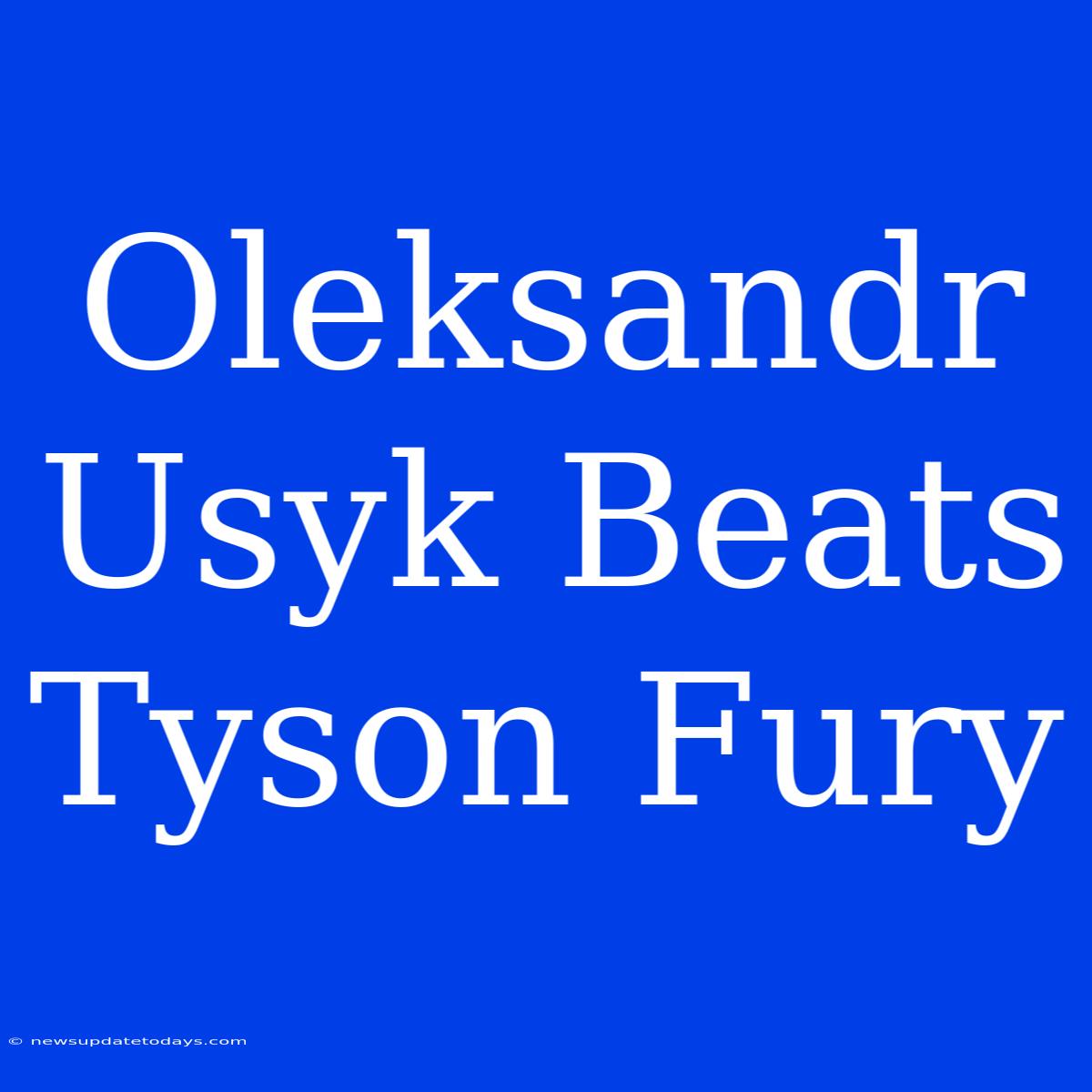 Oleksandr Usyk Beats Tyson Fury